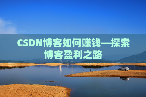 CSDN博客如何赚钱—探索博客盈利之路