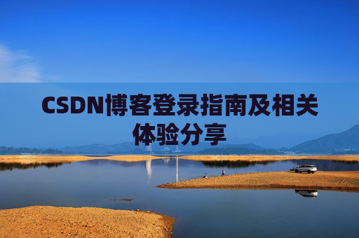 CSDN博客登录指南及相关体验分享